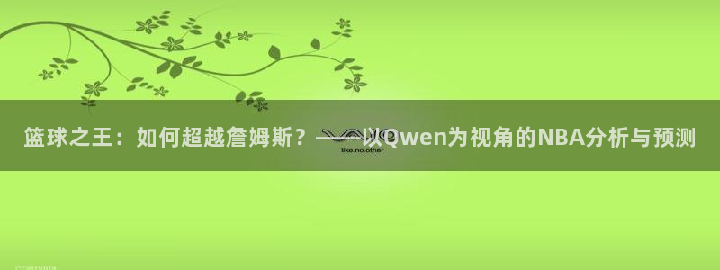 篮球之王：如何超越詹姆斯？——以Qwen为视角的NBA分析与预测