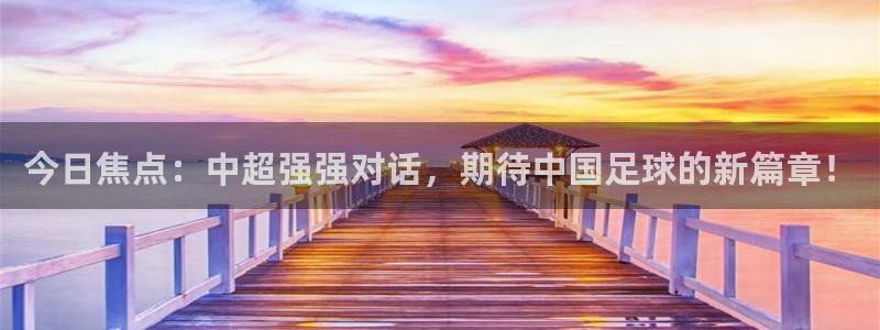 今日焦点：中超强强对话，期待中国足球的新篇章！